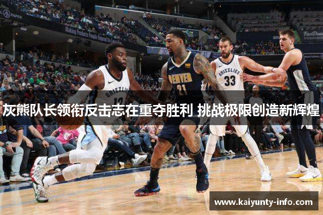 灰熊队长领衔反击志在重夺胜利 挑战极限创造新辉煌