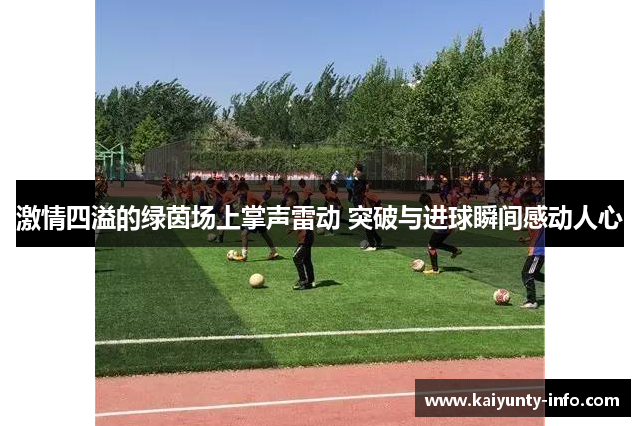 激情四溢的绿茵场上掌声雷动 突破与进球瞬间感动人心