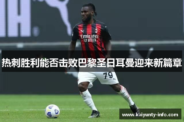 热刺胜利能否击败巴黎圣日耳曼迎来新篇章