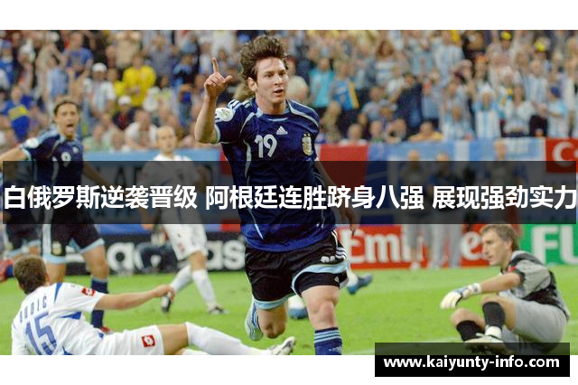 白俄罗斯逆袭晋级 阿根廷连胜跻身八强 展现强劲实力
