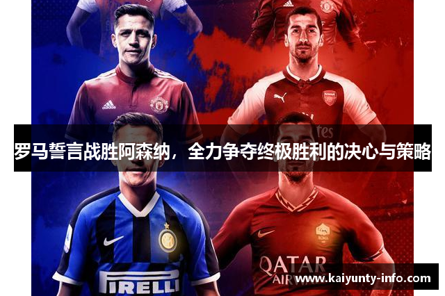 罗马誓言战胜阿森纳，全力争夺终极胜利的决心与策略