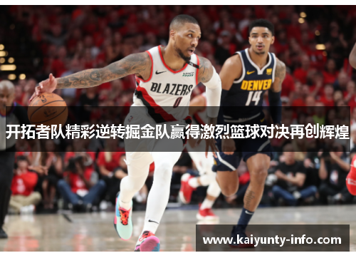 开拓者队精彩逆转掘金队赢得激烈篮球对决再创辉煌