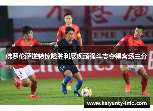 佛罗伦萨逆转惊险胜利展现顽强斗志夺得客场三分