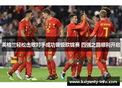 英格兰轻松击败对手成功晋级欧锦赛 四强之路顺利开启