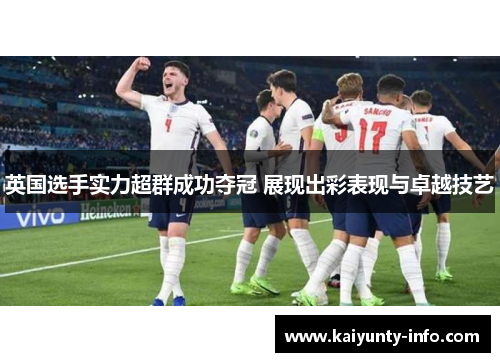 英国选手实力超群成功夺冠 展现出彩表现与卓越技艺