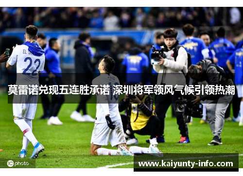 莫雷诺兑现五连胜承诺 深圳将军领风气候引领热潮