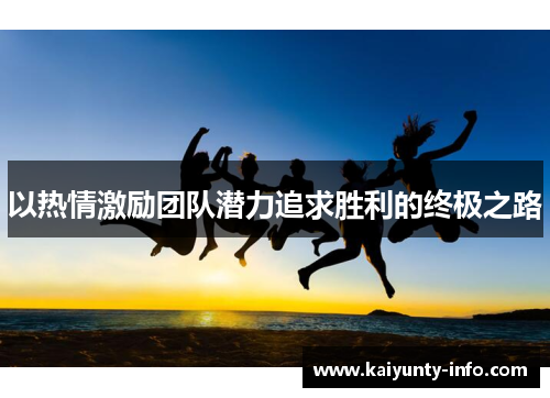 以热情激励团队潜力追求胜利的终极之路