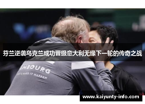 芬兰逆袭乌克兰成功晋级意大利无缘下一轮的传奇之战