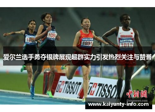 爱尔兰选手勇夺银牌展现超群实力引发热烈关注与赞誉