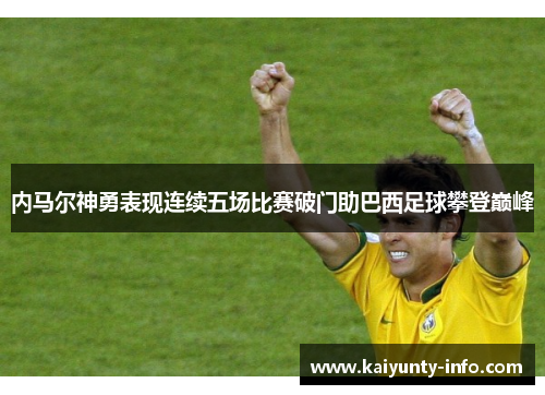 内马尔神勇表现连续五场比赛破门助巴西足球攀登巅峰