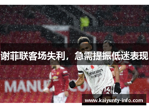 谢菲联客场失利，急需提振低迷表现