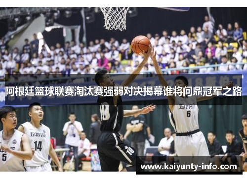 阿根廷篮球联赛淘汰赛强弱对决揭幕谁将问鼎冠军之路