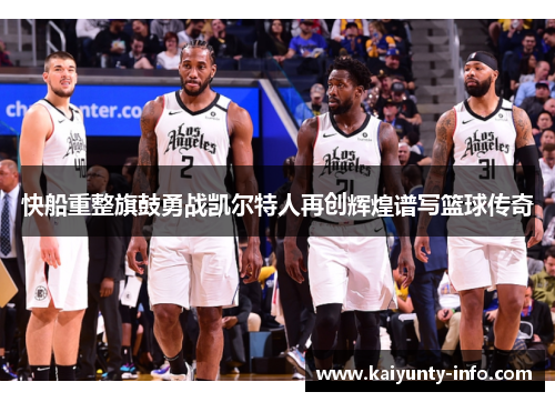 快船重整旗鼓勇战凯尔特人再创辉煌谱写篮球传奇