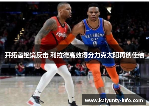 开拓者绝境反击 利拉德高效得分力克太阳再创佳绩