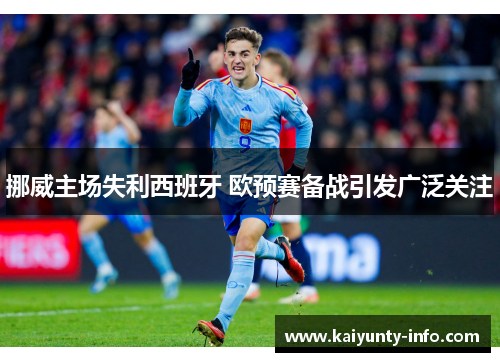 挪威主场失利西班牙 欧预赛备战引发广泛关注