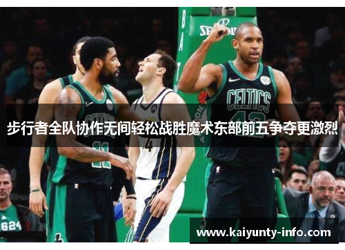 步行者全队协作无间轻松战胜魔术东部前五争夺更激烈