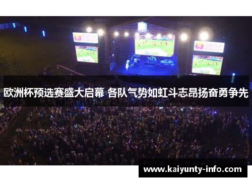 欧洲杯预选赛盛大启幕 各队气势如虹斗志昂扬奋勇争先