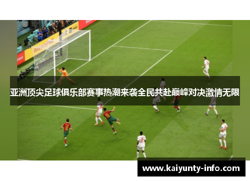 亚洲顶尖足球俱乐部赛事热潮来袭全民共赴巅峰对决激情无限