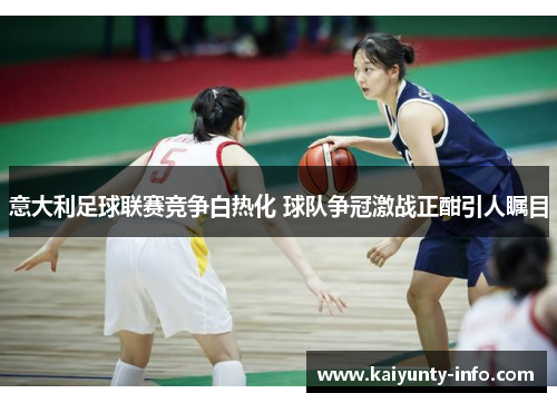 意大利足球联赛竞争白热化 球队争冠激战正酣引人瞩目