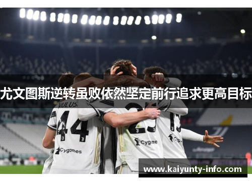 尤文图斯逆转虽败依然坚定前行追求更高目标
