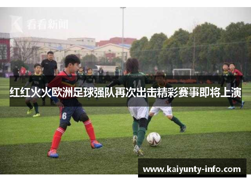 红红火火欧洲足球强队再次出击精彩赛事即将上演