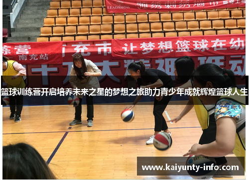 篮球训练营开启培养未来之星的梦想之旅助力青少年成就辉煌篮球人生