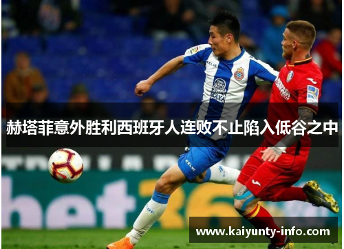赫塔菲意外胜利西班牙人连败不止陷入低谷之中