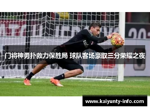 门将神勇扑救力保胜局 球队客场豪取三分荣耀之夜