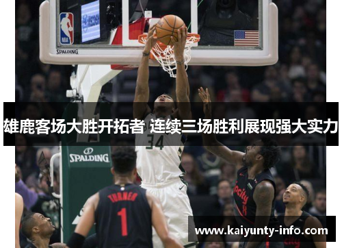 雄鹿客场大胜开拓者 连续三场胜利展现强大实力