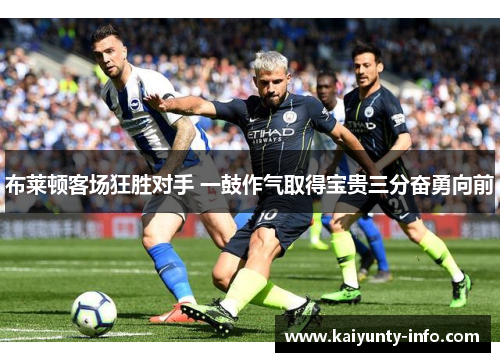 布莱顿客场狂胜对手 一鼓作气取得宝贵三分奋勇向前