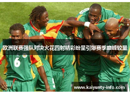 欧洲联赛强队对决火花四射精彩纷呈引爆赛季巅峰较量