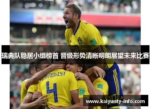 瑞典队稳居小组榜首 晋级形势清晰明朗展望未来比赛