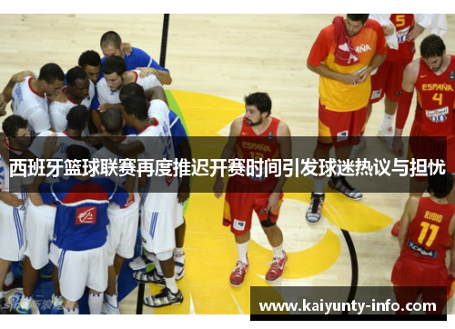 西班牙篮球联赛再度推迟开赛时间引发球迷热议与担忧