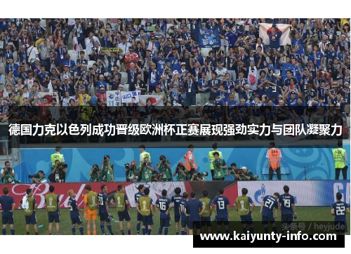 德国力克以色列成功晋级欧洲杯正赛展现强劲实力与团队凝聚力