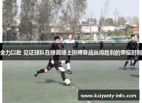 全力以赴 见证球队在绿茵场上拼搏奋战赢得胜利的荣耀时刻