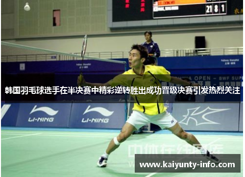 韩国羽毛球选手在半决赛中精彩逆转胜出成功晋级决赛引发热烈关注