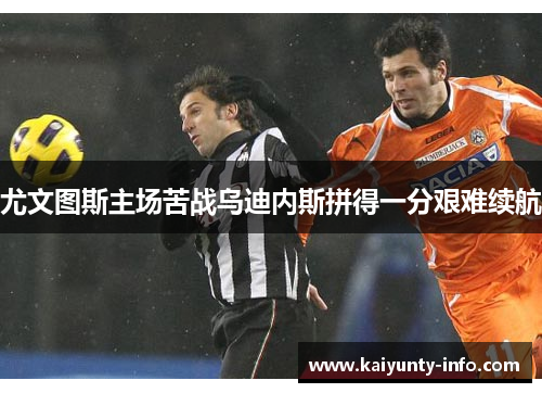 尤文图斯主场苦战乌迪内斯拼得一分艰难续航