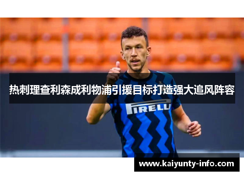 热刺理查利森成利物浦引援目标打造强大追风阵容