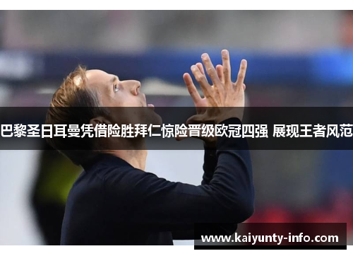 巴黎圣日耳曼凭借险胜拜仁惊险晋级欧冠四强 展现王者风范