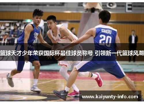 篮球天才少年荣获国际杯最佳球员称号 引领新一代篮球风潮