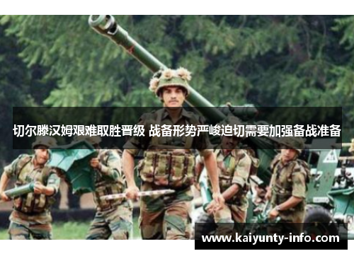 切尔滕汉姆艰难取胜晋级 战备形势严峻迫切需要加强备战准备