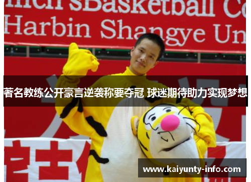 著名教练公开豪言逆袭称要夺冠 球迷期待助力实现梦想