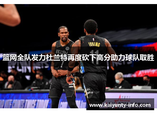 篮网全队发力杜兰特再度砍下高分助力球队取胜