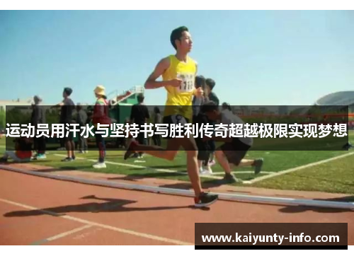 运动员用汗水与坚持书写胜利传奇超越极限实现梦想