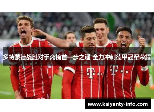 多特蒙德战胜对手离榜首一步之遥 全力冲刺德甲冠军荣耀