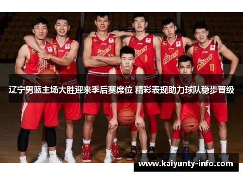 辽宁男篮主场大胜迎来季后赛席位 精彩表现助力球队稳步晋级