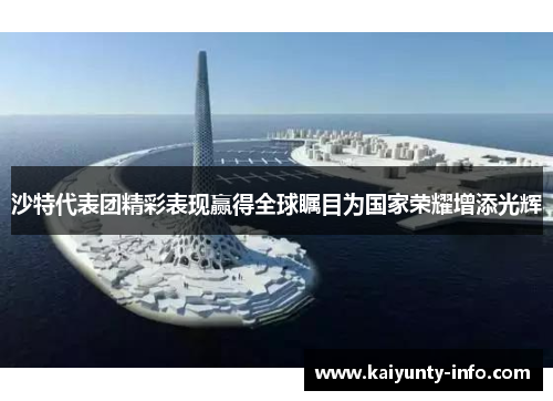 沙特代表团精彩表现赢得全球瞩目为国家荣耀增添光辉