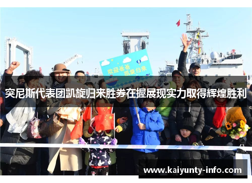 突尼斯代表团凯旋归来胜券在握展现实力取得辉煌胜利
