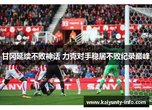 甘冈延续不败神话 力克对手稳居不败纪录巅峰