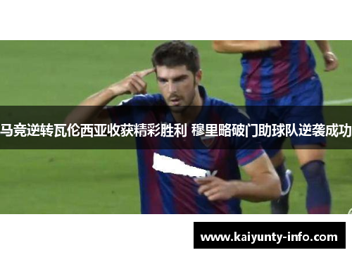 马竞逆转瓦伦西亚收获精彩胜利 穆里略破门助球队逆袭成功